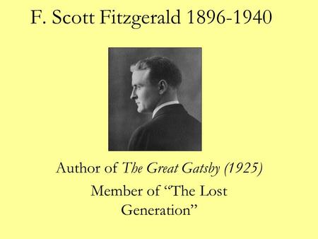 F. Scott Fitzgerald 1896-1940 Author of The Great Gatsby (1925) Member of “The Lost Generation”