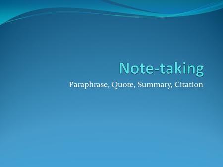 Paraphrase, Quote, Summary, Citation. Paraphrase To put someone else’s ideas in your own words.