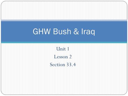 Unit 1 Lesson 2 Section 33.4 GHW Bush & Iraq. Objectives Identify GHW Bush’s foreign policy successes. Explain why GHW Bush had to break his “No New Taxes”