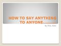 HOW TO SAY ANYTHING TO ANYONE……….. By Polly Alles.