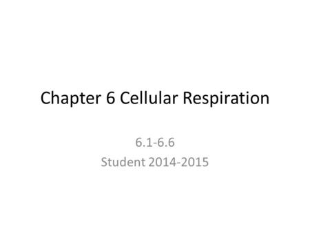 Chapter 6 Cellular Respiration 6.1-6.6 Student 2014-2015.