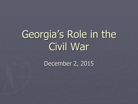 Georgia’s Role in the Civil War December 2, 2015.