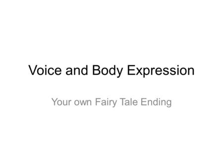 Voice and Body Expression Your own Fairy Tale Ending.