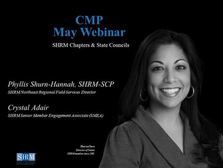 D SHRM Chapters & State Councils CMP May Webinar Phyllis Shurn-Hannah, SHRM-SCP SHRM Northeast Regional Field Services Director Crystal Adair SHRM Senior.