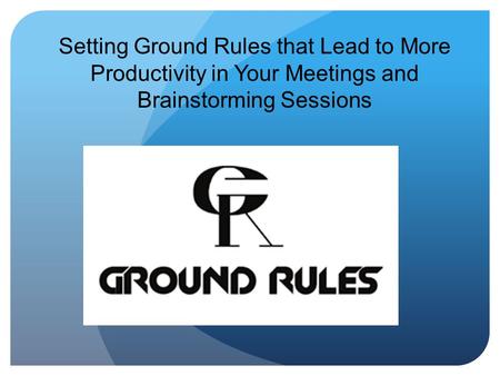 Setting Ground Rules that Lead to More Productivity in Your Meetings and Brainstorming Sessions.