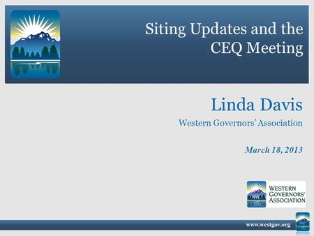 Siting Updates and the CEQ Meeting March 18, 2013 Linda Davis Western Governors’ Association.