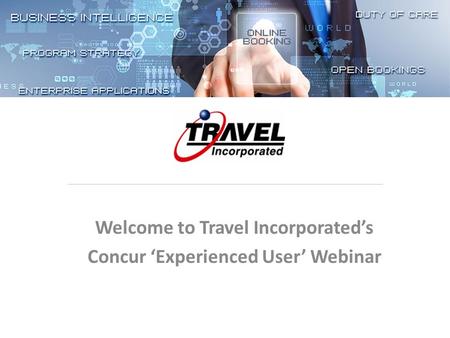 Welcome to Travel Incorporated’s Concur ‘Experienced User’ Webinar.