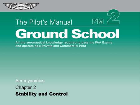 © 2009 Aviation Supplies & Academics, Inc. All Rights Reserved. The Pilot’s Manual – Ground School Aerodynamics Chapter 2 Stability and Control.