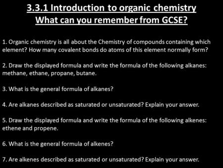 3.3.1 Introduction to organic chemistry What can you remember from GCSE? 1. Organic chemistry is all about the Chemistry of compounds containing which.