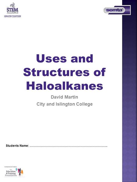 Uses and Structures of Haloalkanes David Martin City and Islington College Students Name: …………………………………………………………………..