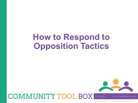 Copyright © 2014 by The University of Kansas How to Respond to Opposition Tactics.