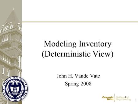 1 1 Modeling Inventory (Deterministic View) John H. Vande Vate Spring 2008.