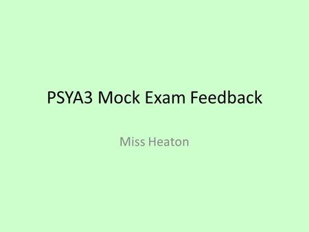 PSYA3 Mock Exam Feedback Miss Heaton. Working out your results… Pink writing = your actual results for this paper. Blue writing = what your results would.