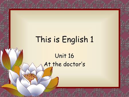 This is English 1 Unit 16 At the doctor’s. Objectives 目标 Language relating to the body 语言 关于 身体 Illness and remedies 疾病 和 治疗 Giving instructions 给 指示.