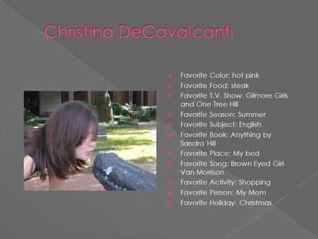  Favorite Color: hot pink  Favorite Food: steak  Favorite T.V. Show: Gilmore Girls and One Tree Hill  Favorite Season: Summer  Favorite Subject: English.