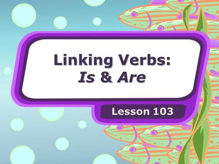 Linking Verbs: Is & Are Lesson 103. Linking Verbs Many verbs are action words. These verbs may tell the action that the subject is doing now. Some verbs.