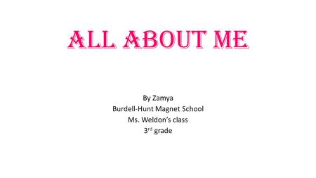 All About Me By Zamya Burdell-Hunt Magnet School Ms. Weldon’s class 3 rd grade.