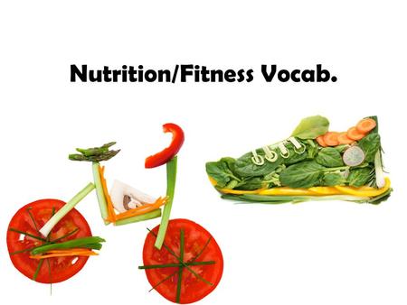 Nutrition/Fitness Vocab.. Nutrition/Fitness Vocab. (Bold not in the book) Calories Flexibility Physical fitness Fat Isometric Mineral Saturated fat Protein.