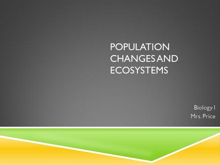 POPULATION CHANGES AND ECOSYSTEMS Biology I Mrs. Price.