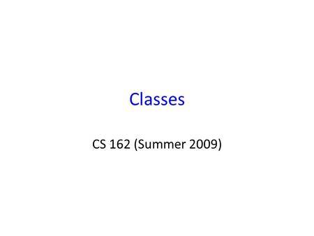 Classes CS 162 (Summer 2009). Parts of a Class Instance Fields Methods.