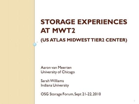 STORAGE EXPERIENCES AT MWT2 (US ATLAS MIDWEST TIER2 CENTER) Aaron van Meerten University of Chicago Sarah Williams Indiana University OSG Storage Forum,