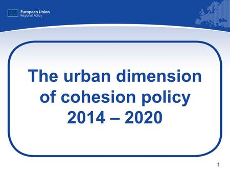 1 The urban dimension of cohesion policy 2014 – 2020.