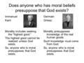 Does anyone who has moral beliefs presuppose that God exists? Immanuel Kant: Morality includes seeking the “highest good.” The highest good cannot be realized.