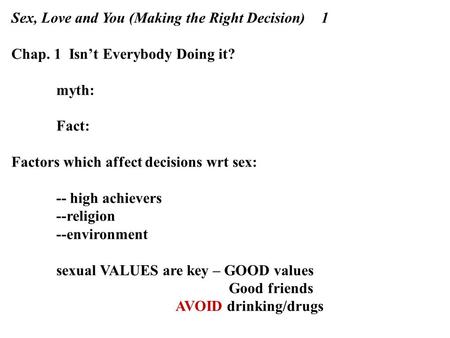 Sex, Love and You (Making the Right Decision) 1 Chap. 1 Isn’t Everybody Doing it? myth: Fact: Factors which affect decisions wrt sex: -- high achievers.