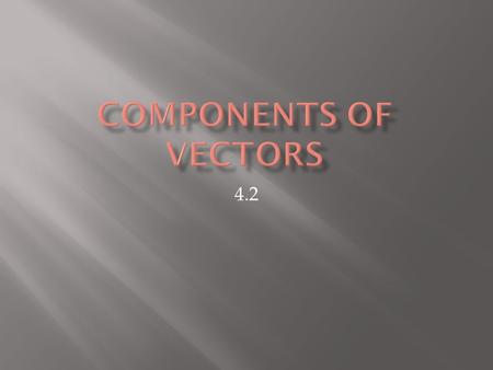 4.2.  In the last section, we dealt with two vectors in the same direction, opposite directions, and at right angles to each other.  In this section.