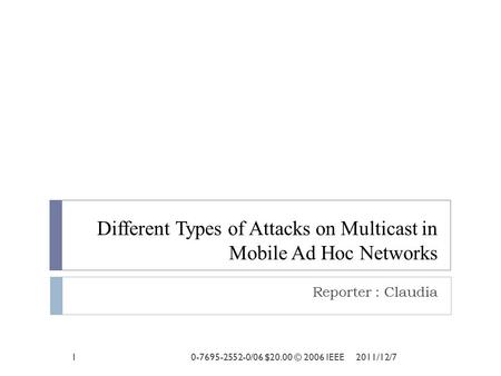 Different Types of Attacks on Multicast in Mobile Ad Hoc Networks Reporter : Claudia 12011/12/70-7695-2552-0/06 $20.00 © 2006 IEEE.