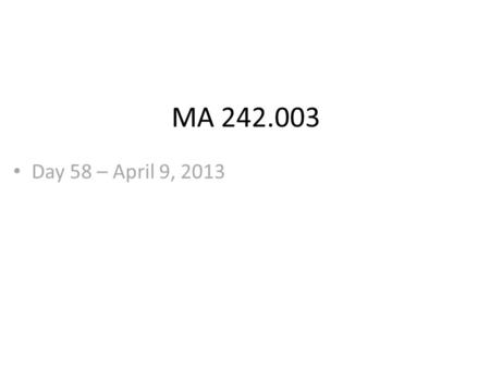 MA 242.003 Day 58 – April 9, 2013. MA 242.003 The material we will cover before test #4 is: