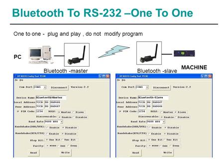 Bluetooth To RS-232 –One To One MACHINE PC One to one - plug and play, do not modify program Bluetooth -masterBluetooth -slave.