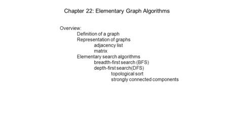 Chapter 22: Elementary Graph Algorithms Overview: Definition of a graph Representation of graphs adjacency list matrix Elementary search algorithms breadth-first.