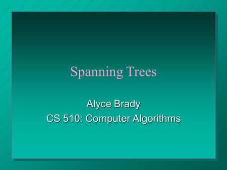 Spanning Trees Alyce Brady CS 510: Computer Algorithms.