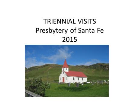 TRIENNIAL VISITS Presbytery of Santa Fe 2015. WHY HAVE TRIENNIAL VISITS? Excellent opportunity to build relationships between congregation and PCUSA Each.