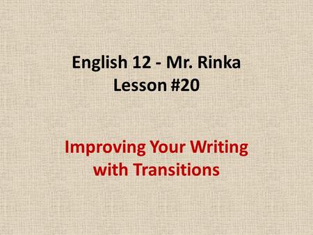 English 12 - Mr. Rinka Lesson #20 Improving Your Writing with Transitions.