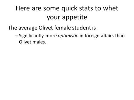 Here are some quick stats to whet your appetite The average Olivet female student is – Significantly more optimistic in foreign affairs than Olivet males.