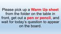 Please pick up a Warm Up sheet from the folder on the table in front, get out a pen or pencil, and wait for today’s question to appear on the board.