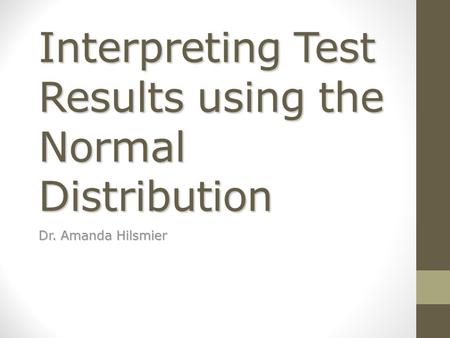 Interpreting Test Results using the Normal Distribution Dr. Amanda Hilsmier.