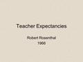 Teacher Expectancies Robert Rosenthal 1966. Description of Experiment Teachers are provided information about student ability at the beginning of the.