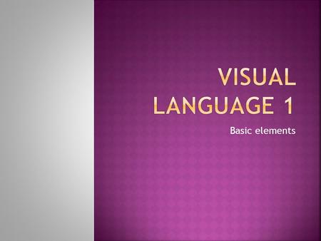 Basic elements  Human beings communicate through more than just words, gestures and music.  How do humans communicate visually?  Why do humans communicate.