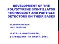 DEVELOPMENT OF THE POLYSTYRENE SCINTILLATOR TECHNOLOGY AND PARTICLE DETECTORS ON THEIR BASES VLADIMIR RYKALIN IHEP, PROTVINO INSTR-14, NOVOSIBIRSK, 24.