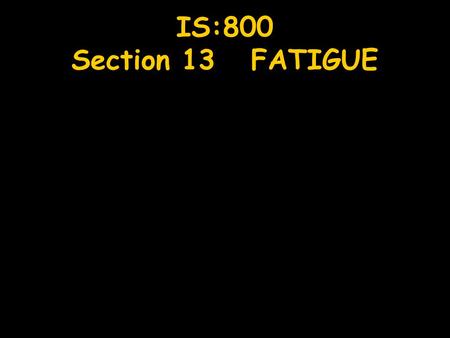 IS:800 Section 13 FATIGUE. Introduction Mechanism of Fatigue Fracture Factors Affecting Fatigue Strength Design Strength & Cumulative Fatigue Damage IS:800.