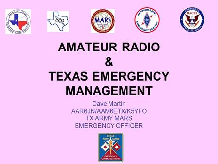 AMATEUR RADIO & TEXAS EMERGENCY MANAGEMENT Dave Martin AAR6JN/AAM6ETX/K5YFO TX ARMY MARS EMERGENCY OFFICER.