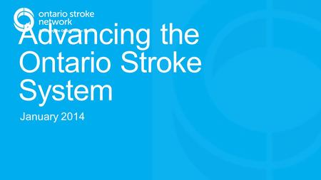 Advancing the Ontario Stroke System January 2014.