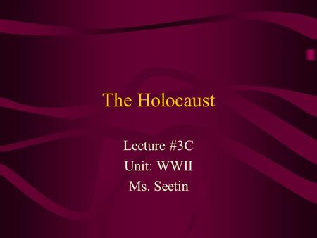 The Holocaust Lecture #3C Unit: WWII Ms. Seetin. The Holocaust  The mass murder of Jews and members of many other ethnic, social, and political groups.