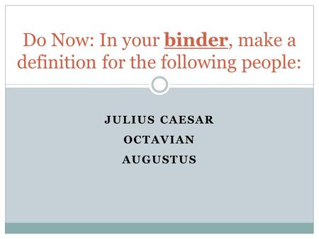 JULIUS CAESAR OCTAVIAN AUGUSTUS Do Now: In your binder, make a definition for the following people: