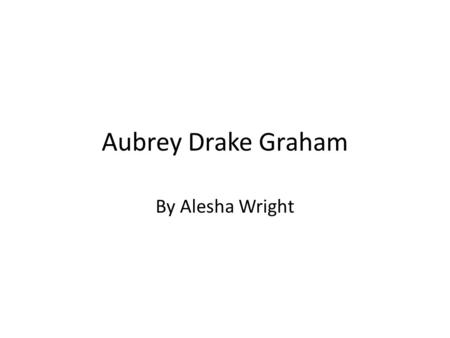 Aubrey Drake Graham By Alesha Wright. His Background Born October 24, 1986 in Toronto In 2001, began his acting career with the role of Jimmy Brooks on.