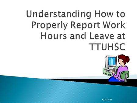 6/26/2016.  Identify primary TTUHSC OP’s relating to employee work hours, holidays and leaves.  Learn how to properly report and/or approve work hours,