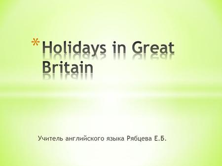 Учитель английского языка Рябцева Е.Б..  Активизация и закрепление лексики по теме: “Праздники Великобритании”, развитие навыков устной речи, формирование.